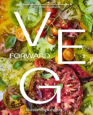 Veg Forward: Przepyszne przepisy, które stawiają produkty na pierwszym miejscu na talerzu - Veg Forward: Super-Delicious Recipes That Put Produce at the Center of Your Plate