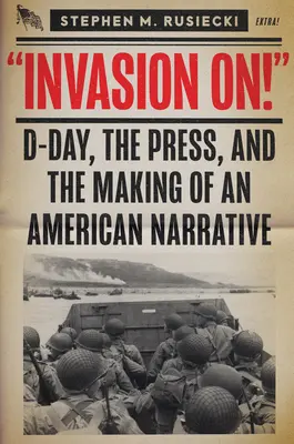 Inwazja na: D-Day, prasa i tworzenie amerykańskiej narracji - Invasion on: D-Day, the Press, and the Making of an American Narrative