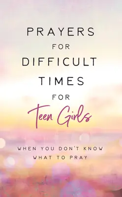 Modlitwy na trudne czasy dla nastoletnich dziewcząt: Kiedy nie wiesz, o co się modlić - Prayers for Difficult Times for Teen Girls: When You Don't Know What to Pray