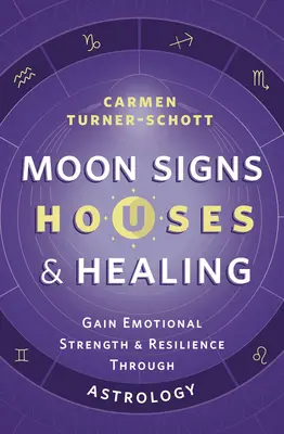 Znaki Księżyca, domy i uzdrawianie: Zyskaj emocjonalną siłę i odporność dzięki astrologii - Moon Signs, Houses & Healing: Gain Emotional Strength and Resilience Through Astrology
