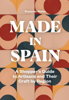 Made in Spain: Przewodnik kupującego po rzemieślnikach i ich rzemiośle według regionów - Made in Spain: A Shopper's Guide to Artisans and Their Crafts by Region