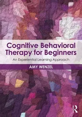 Terapia poznawczo-behawioralna dla początkujących: Podejście oparte na uczeniu się przez doświadczenie - Cognitive Behavioral Therapy for Beginners: An Experiential Learning Approach