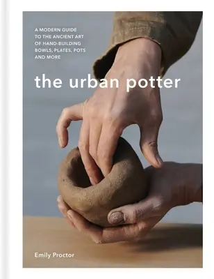 The Urban Potter: Nowoczesny przewodnik po starożytnej sztuce ręcznego budowania misek, talerzy, garnków i nie tylko - The Urban Potter: A Modern Guide to the Ancient Art of Hand-Building Bowls, Plates, Pots and More