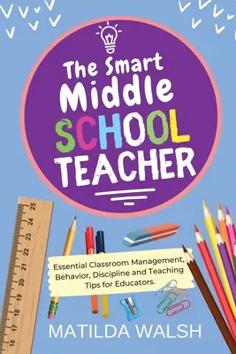 The Smart Middle School Teacher - Niezbędne wskazówki dla nauczycieli dotyczące zarządzania klasą, zachowania, dyscypliny i nauczania - The Smart Middle School Teacher - Essential Classroom Management, Behavior, Discipline and Teaching Tips for Educators