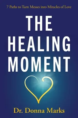 The Healing Moment: 7 ścieżek do przekształcenia bałaganu w cuda miłości - The Healing Moment: 7 Paths to Turn Messes Into Miracles of Love