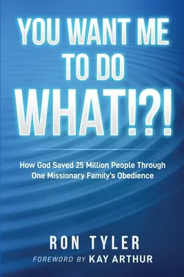 Co mam zrobić!?! Jak Bóg zbawił 25 milionów ludzi dzięki posłuszeństwu jednej rodziny misyjnej? - You Want Me to Do What!?!: How God Saved 25 Million People Through One Missionary Family's Obedience