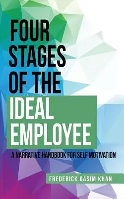 Cztery etapy idealnego pracownika: Narracyjny podręcznik motywowania samego siebie - Four Stages of the Ideal Employee: A Narrative Handbook for Self Motivation