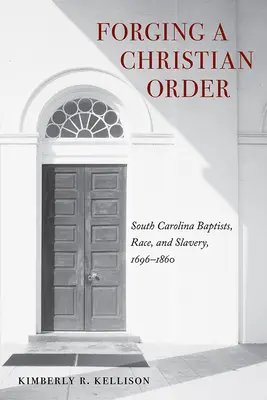 Kształtowanie chrześcijańskiego porządku: Baptyści z Karoliny Południowej, rasa i niewolnictwo, 1696-1860 - Forging a Christian Order: South Carolina Baptists, Race, and Slavery, 1696-1860