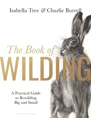 The Book of Wilding: Praktyczny przewodnik po rewildingu, dużym i małym - The Book of Wilding: A Practical Guide to Rewilding, Big and Small