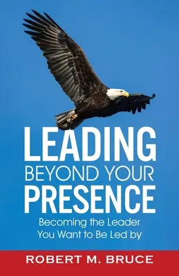 Leading Beyond Your Presence: Stawanie się liderem, przez którego chcesz być prowadzony - Leading Beyond Your Presence: Becoming The Leader You Want to be Led By