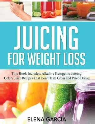 Juicing for Weight Loss: Ta książka zawiera: Alkaliczne soki ketogeniczne, przepisy na soki z selera, które nie smakują obrzydliwie i napoje paleo - Juicing for Weight Loss: This Book Includes: Alkaline Ketogenic Juicing, Celery Juice Recipes That Don't Taste Gross and Paleo Drinks