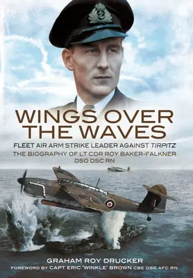 Skrzydła nad falami: Fleet Air Arm Strike Leader Against Tirpitz, biografia LT Cdr Roy Baker-Falkner Dso Dsc RN - Wings Over the Waves: Fleet Air Arm Strike Leader Against Tirpitz, the Biography of LT Cdr Roy Baker-Falkner Dso Dsc RN