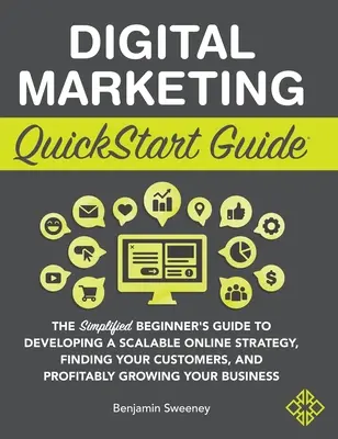 Digital Marketing QuickStart Guide: The Simplified Beginner's Guide to Developing a Scalable Online Strategy, Finding Your Customers, and Profitably G