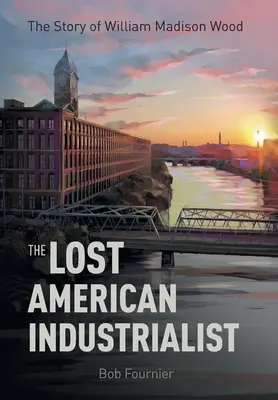 Zaginiony amerykański przemysłowiec: Historia Williama Madisona Wooda - The Lost American Industrialist: The Story of William Madison Wood