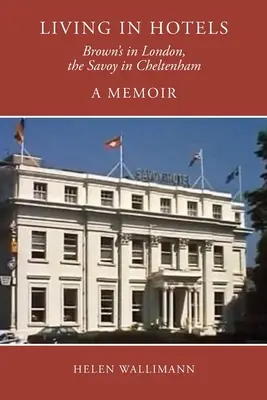 Życie w hotelach: Brown's w Londynie, Savoy w Cheltenham, wspomnienia - Living in Hotels: Brown's in London, the Savoy in Cheltenham, a Memoir