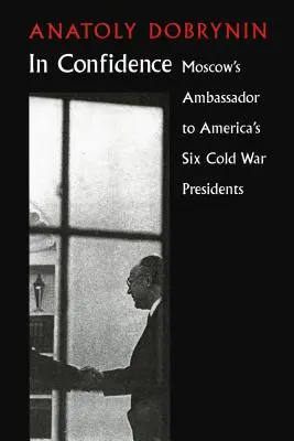 W zaufaniu: Moskiewski ambasador u sześciu zimnowojennych prezydentów - In Confidence: Moscow's Ambassador to Six Cold War Presidents