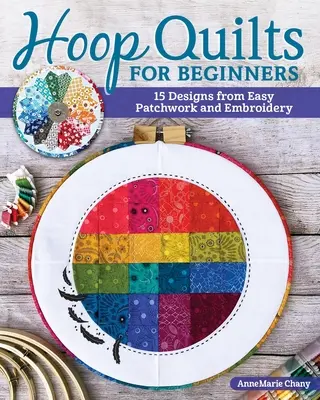 Hoop Quilts dla początkujących: 15 wzorów z wykorzystaniem łatwego patchworku i haftu - Hoop Quilts for Beginners: 15 Designs Using Easy Patchwork and Embroidery