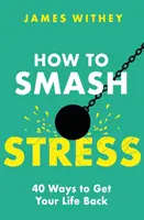 Jak pokonać stres: 40 sposobów na odzyskanie życia - How to Smash Stress: 40 Ways to Get Your Life Back