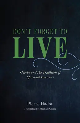 Nie zapomnij żyć: Goethe i tradycja ćwiczeń duchowych - Don't Forget to Live: Goethe and the Tradition of Spiritual Exercises