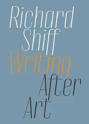 Richard Shiff: Pisanie po sztuce: Eseje o nowoczesnych i współczesnych artystach - Richard Shiff: Writing After Art: Essays on Modern and Contemporary Artists