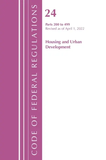 Code of Federal Regulations, Title 24 Housing and Urban Development 200 - 499, 2022 (Biuro Rejestru Federalnego (USA)) - Code of Federal Regulations, Title 24 Housing and Urban Development 200 - 499, 2022 (Office of the Federal Register (U S ))