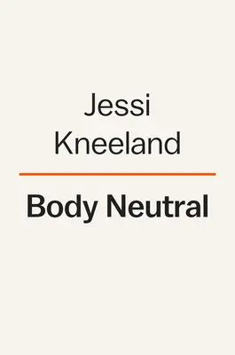 Body Neutral: Rewolucyjny przewodnik po przezwyciężaniu problemów z wizerunkiem ciała - Body Neutral: A Revolutionary Guide to Overcoming Body Image Issues