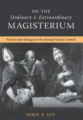 O zwyczajnym i nadzwyczajnym Magisterium: O zwyczajnym i nadzwyczajnym Magisterium od Józefa Kleutgena do Soboru Watykańskiego II - On the Ordinary and Extraordinary Magisterium: On the Ordinary and Extraordinary Magisterium from Joseph Kleutgen to the Second Vatican Council