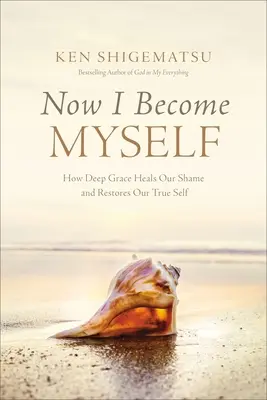 Teraz staję się sobą: Jak głęboka łaska leczy wstyd i przywraca prawdziwe ja - Now I Become Myself: How Deep Grace Heals Our Shame and Restores Our True Self