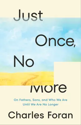 Just Once, No More: O ojcach, synach i o tym, kim jesteśmy, dopóki nie przestaniemy być - Just Once, No More: On Fathers, Sons, and Who We Are Until We Are No Longer