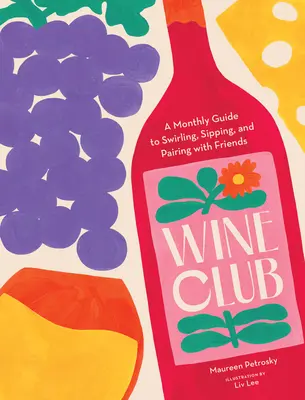 Klub wina: Miesięczny przewodnik po wirowaniu, popijaniu i łączeniu win z przyjaciółmi - Wine Club: A Monthly Guide to Swirling, Sipping, and Pairing with Friends