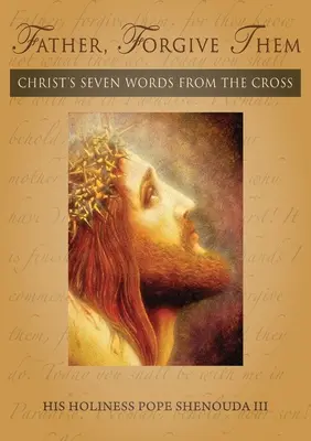 Ojcze, przebacz im: Siedem słów Chrystusa z krzyża - Father, Forgive Them: Christ's Seven Words from the Cross