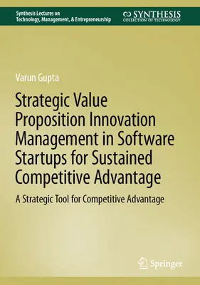 Strategic Value Proposition Innovation Management in Software Startups for Sustained Competitive Advantage: Strategiczne narzędzie przewagi konkurencyjnej - Strategic Value Proposition Innovation Management in Software Startups for Sustained Competitive Advantage: A Strategic Tool for Competitive Advantage