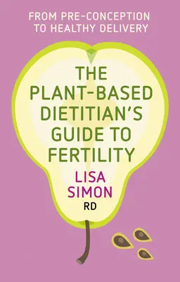 Przewodnik dietetyka roślinnego po płodności: Od prekoncepcji do zdrowego porodu - The Plant-Based Dietitian's Guide to Fertility: From Pre-Conception to Healthy Delivery