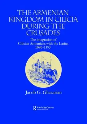 Królestwo ormiańskie w Cylicji podczas wypraw krzyżowych: Integracja Ormian cylicyjskich z łacinnikami, 1080-1393 - The Armenian Kingdom in Cilicia During the Crusades: The Integration of Cilician Armenians with the Latins, 1080-1393