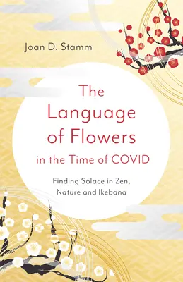 Język kwiatów w czasach Covid: Znajdowanie ukojenia w zen, naturze i ikebanie - The Language of Flowers in the Time of Covid: Finding Solace in Zen, Nature and Ikebana