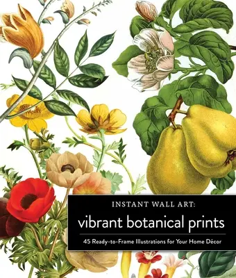 Instant Wall Art Vibrant Botanical Prints: 45 gotowych do oprawienia ilustracji do wystroju domu - Instant Wall Art Vibrant Botanical Prints: 45 Ready-To-Frame Illustrations for Your Home Dcor