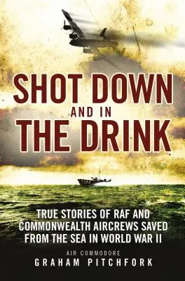 Shot Down and in the Drink: Prawdziwe historie załóg RAF i Commonwealth uratowanych z morza podczas II wojny światowej - Shot Down and in the Drink: True Stories of RAF and Commonwealth Aircrews Saved from the Sea in WWII