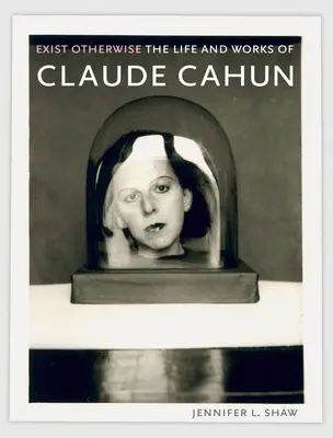 Exist Otherwise: Życie i twórczość Claude'a Cahuna - Exist Otherwise: The Life and Works of Claude Cahun