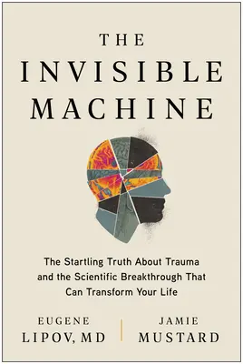 Niewidzialna maszyna: Zaskakująca prawda o traumie i przełom naukowy, który może odmienić twoje życie - The Invisible Machine: The Startling Truth about Trauma and the Scientific Breakthrough That Can Transform Your Life
