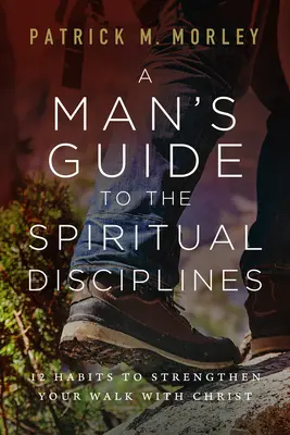 Męski przewodnik po dyscyplinach duchowych: 12 nawyków wzmacniających chodzenie z Chrystusem - A Man's Guide to the Spiritual Disciplines: 12 Habits to Strengthen Your Walk with Christ