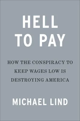 Piekło do zapłacenia: Jak tłumienie płac niszczy Amerykę - Hell to Pay: How the Suppression of Wages Is Destroying America