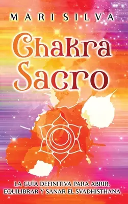 Chakra Sacro: Ostateczna metoda oczyszczania, wyrównywania i sanacji czakry sakralnej Svadhisthana - Chakra Sacro: La gua definitiva para abrir, equilibrar y sanar el Svadhisthana