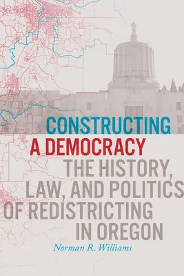 Konstruowanie demokracji: Historia, prawo i polityka redystrybucji w Oregonie - Constructing a Democracy: The History, Law, and Politics of Redistricting in Oregon
