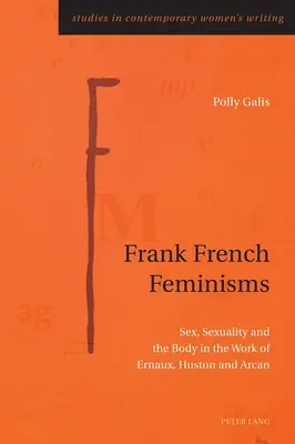 Frank French Feminisms; Seks, seksualność i ciało w twórczości Ernaux, Huston i Arcan - Frank French Feminisms; Sex, Sexuality and the Body in the Work of Ernaux, Huston and Arcan