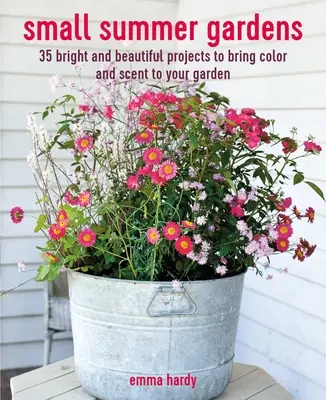 Małe letnie ogrody: 35 jasnych i pięknych projektów, które wprowadzą kolor i zapach do ogrodu - Small Summer Gardens: 35 Bright and Beautiful Projects to Bring Color and Scent to Your Garden