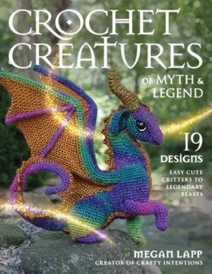 Szydełkowe stworzenia z mitów i legend: 19 wzorów: od słodkich zwierzątek po legendarne bestie - Crochet Creatures of Myth and Legend: 19 Designs Easy Cute Critters to Legendary Beasts