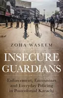 Niepewni opiekunowie - egzekwowanie prawa, spotkania i codzienne działania policji w postkolonialnym Karaczi - Insecure Guardians - Enforcement, Encounters and Everyday Policing in Postcolonial Karachi
