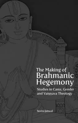 The Making of Brahmanic Hegemony: Studia nad kastą, płcią i teologią Vaishnava - The Making of Brahmanic Hegemony: Studies in Caste, Gender and Vaishnava Theology