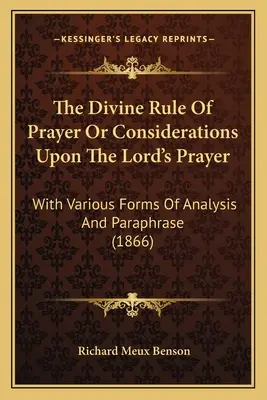 The Divine Rule Of Prayer Or Considerations Upon The Lord's Prayer: Z różnymi formami analizy i parafrazy (1866) - The Divine Rule Of Prayer Or Considerations Upon The Lord's Prayer: With Various Forms Of Analysis And Paraphrase (1866)