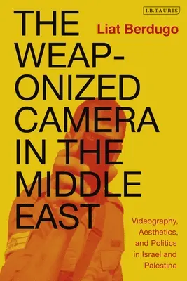 Kamera z bronią na Bliskim Wschodzie: Wideografia, estetyka i polityka w Izraelu i Palestynie - The Weaponized Camera in the Middle East: Videography, Aesthetics, and Politics in Israel and Palestine